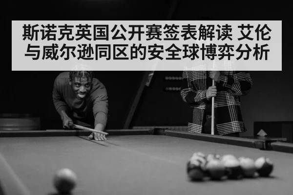 斯诺克英国公开赛签表解读 艾伦与威尔逊同区的安全球博弈分析